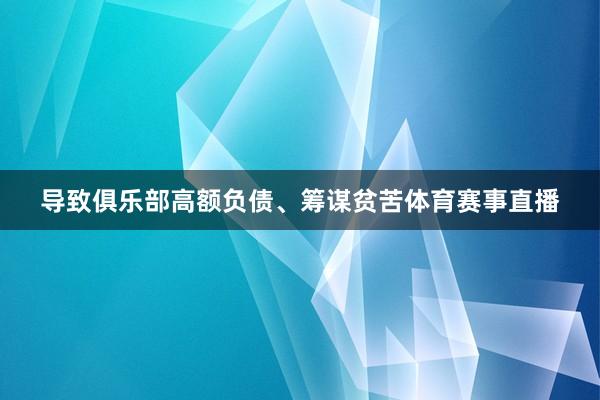 导致俱乐部高额负债、筹谋贫苦体育赛事直播