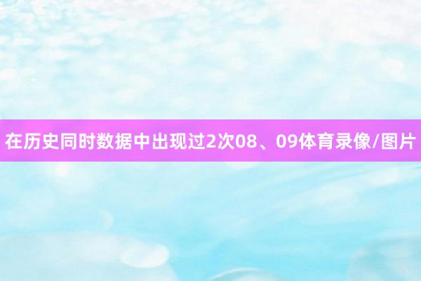 在历史同时数据中出现过2次08、09体育录像/图片