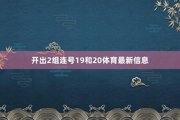 开出2组连号19和20体育最新信息