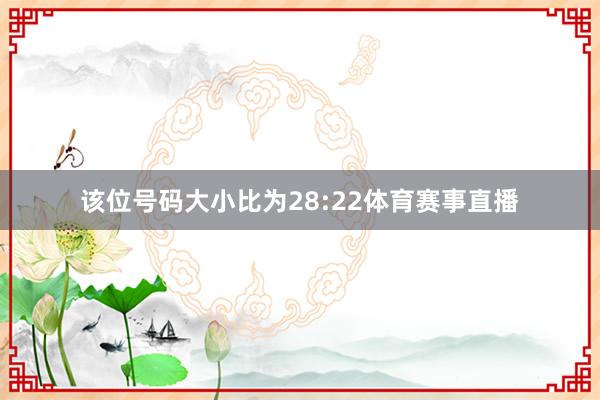 该位号码大小比为28:22体育赛事直播