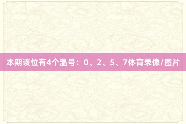 本期该位有4个温号：0、2、5、7体育录像/图片