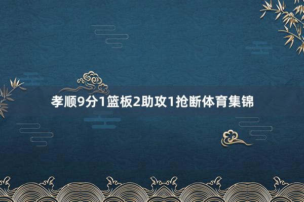 孝顺9分1篮板2助攻1抢断体育集锦