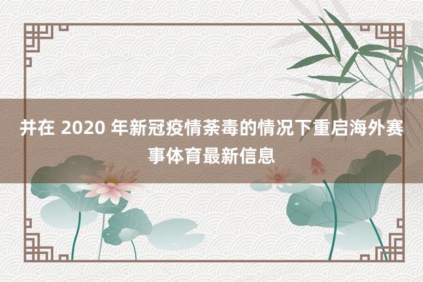 并在 2020 年新冠疫情荼毒的情况下重启海外赛事体育最新信息