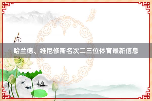 哈兰德、维尼修斯名次二三位体育最新信息