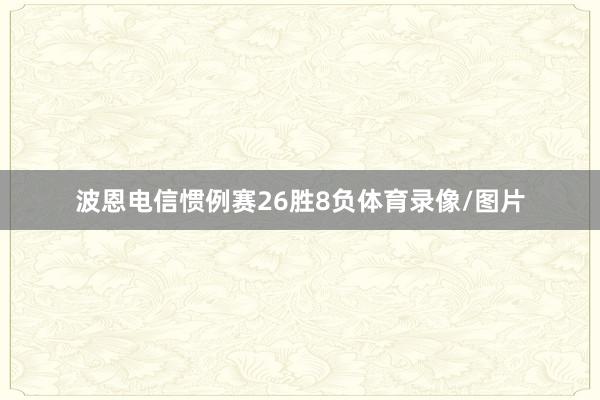 波恩电信惯例赛26胜8负体育录像/图片