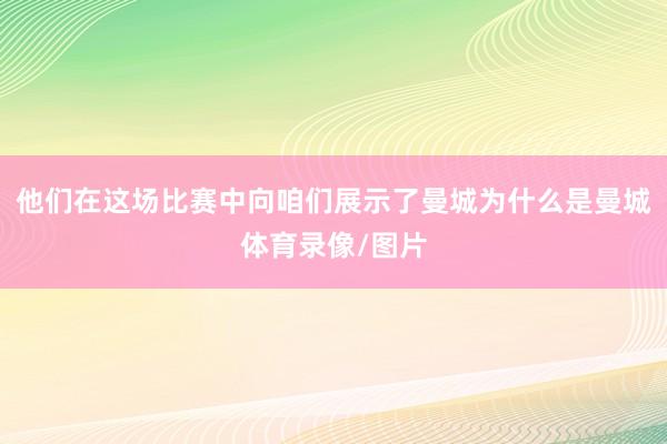 他们在这场比赛中向咱们展示了曼城为什么是曼城体育录像/图片