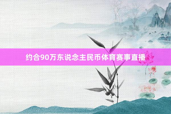 约合90万东说念主民币体育赛事直播