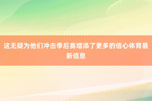 这无疑为他们冲击季后赛增添了更多的信心体育最新信息