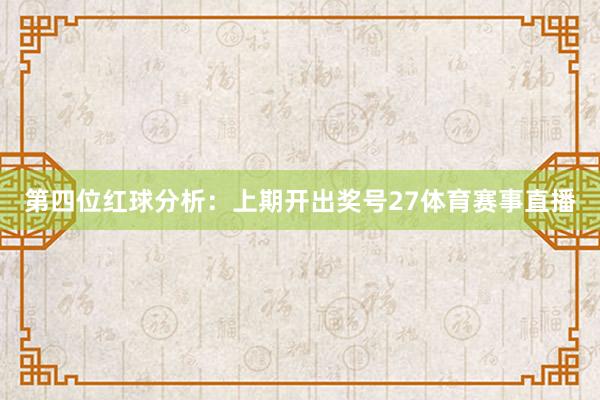 第四位红球分析：上期开出奖号27体育赛事直播