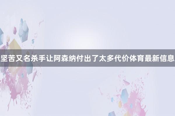 坚苦又名杀手让阿森纳付出了太多代价体育最新信息