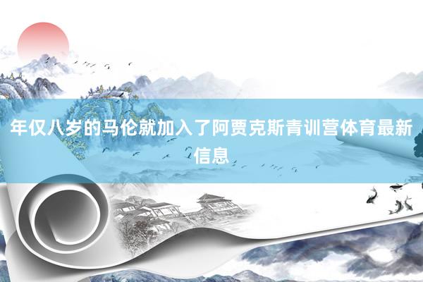 年仅八岁的马伦就加入了阿贾克斯青训营体育最新信息