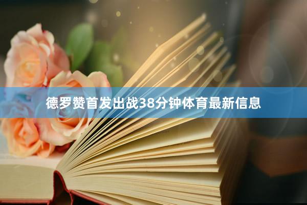 德罗赞首发出战38分钟体育最新信息