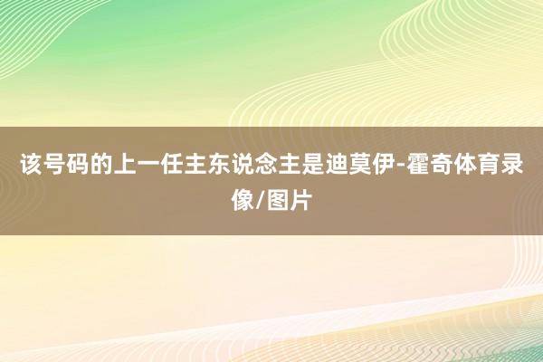 该号码的上一任主东说念主是迪莫伊-霍奇体育录像/图片