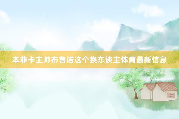 本菲卡主帅布鲁诺这个换东谈主体育最新信息