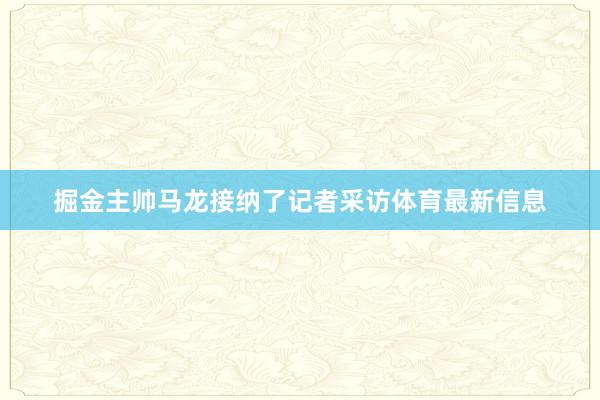 掘金主帅马龙接纳了记者采访体育最新信息