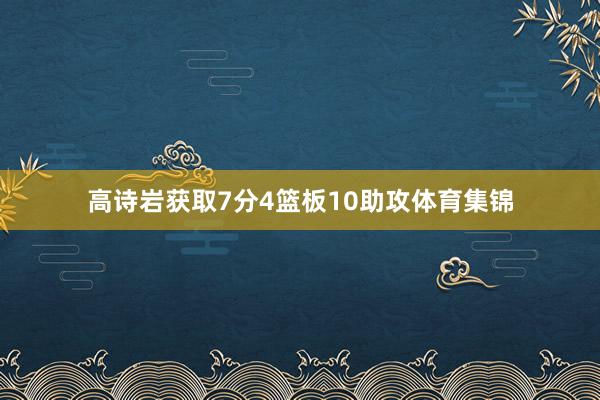 高诗岩获取7分4篮板10助攻体育集锦